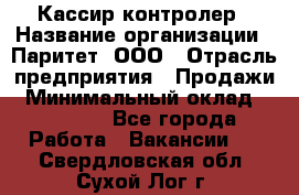 Кассир-контролер › Название организации ­ Паритет, ООО › Отрасль предприятия ­ Продажи › Минимальный оклад ­ 22 000 - Все города Работа » Вакансии   . Свердловская обл.,Сухой Лог г.